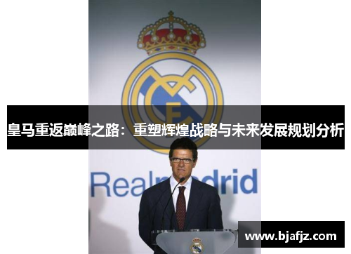 皇马重返巅峰之路:重塑辉煌战略与未来发展规划分析 皇马重返巅峰之路:重塑辉煌战略与未来发展规划分析