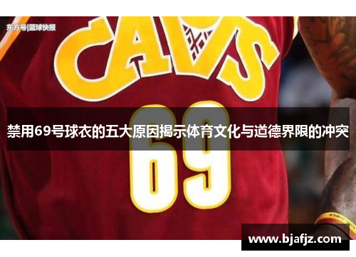 禁用69号球衣的五大原因揭示体育文化与道德界限的冲突 禁用69号球衣的五大原因揭示体育文化与道德界限的冲突