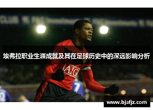 埃弗拉职业生涯成就及其在足球历史中的深远影响分析 埃弗拉职业生涯成就及其在足球历史中的深远影响分析