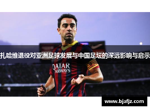 扎哈维退役对亚洲足球发展与中国足坛的深远影响与启示