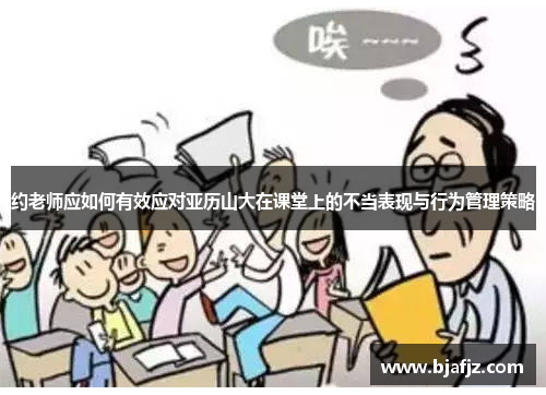 约老师应如何有效应对亚历山大在课堂上的不当表现与行为管理策略 约老师应如何有效应对亚历山大在课堂上的不当表现与行为管理策略