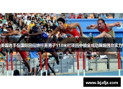 美国选手在国际田径锦标赛男子110米栏项目中摘金成功展现强劲实力 美国选手在国际田径锦标赛男子110米栏项目中摘金成功展现强劲实力