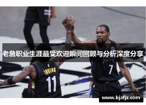 老詹职业生涯最受欢迎瞬间回顾与分析深度分享 老詹职业生涯最受欢迎瞬间回顾与分析深度分享