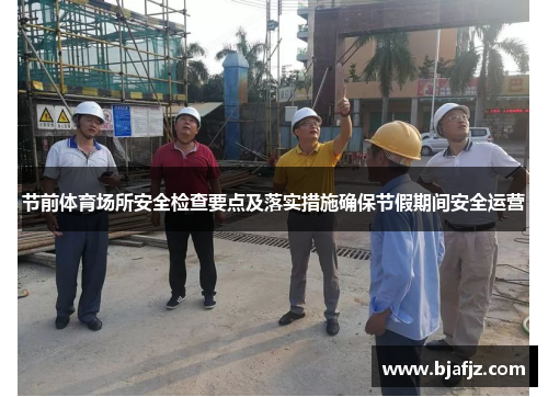 节前体育场所安全检查要点及落实措施确保节假期间安全运营
