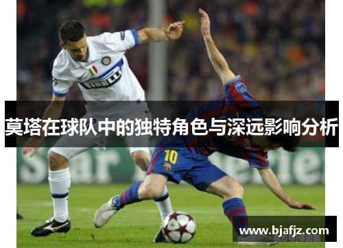 莫塔在球队中的独特角色与深远影响分析 莫塔在球队中的独特角色与深远影响分析