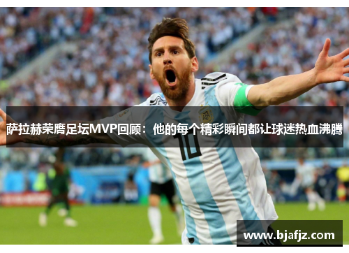萨拉赫荣膺足坛MVP回顾：他的每个精彩瞬间都让球迷热血沸腾