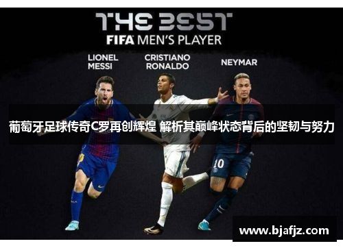 葡萄牙足球传奇C罗再创辉煌 解析其巅峰状态背后的坚韧与努力