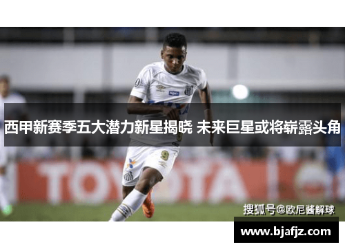 西甲新赛季五大潜力新星揭晓 未来巨星或将崭露头角 西甲新赛季五大潜力新星揭晓 未来巨星或将崭露头角