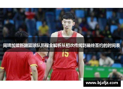 周琦加盟新疆篮球队历程全解析从初次传闻到最终签约的时间表 周琦加盟新疆篮球队历程全解析从初次传闻到最终签约的时间表