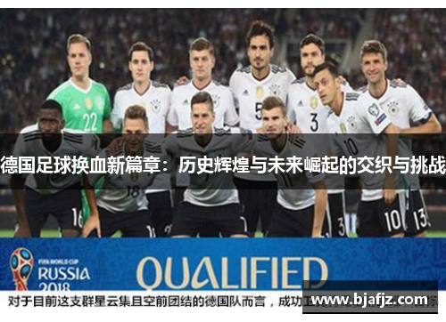 德国足球换血新篇章:历史辉煌与未来崛起的交织与挑战 德国足球换血新篇章:历史辉煌与未来崛起的交织与挑战