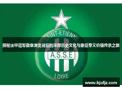 探秘法甲冠军徽章演变背后的深厚历史文化与象征意义价值传承之旅 探秘法甲冠军徽章演变背后的深厚历史文化与象征意义价值传承之旅